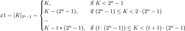 x1 = |K|_{2^{n}-1} = \begin{cases}K,&\text{if  } K < 2^{n}-1\\
K - (2^{n}-1),&\text{if  } (2^{n}-1) \le K < 2\cdot(2^{n}-1)\\
...\\
K - t*(2^{n}-1),&\text{if  } (t\cdot(2^{n}-1)) \le K < (t+1)\cdot(2^{n}-1)\\
\end{cases}