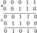  \begin{matrix} *\underline{\begin{matrix}
0 & 0 & 0 & 1 & 1 \\
0 & 0 & 1 & 1 & 0 \\
\end{matrix}}\\
+\underline{\begin{matrix}
0 & 0 & 1 & 1 & 0 \\
0 & 1 & 1 & 0 & 0 \\
\end{matrix}} \\
\begin{matrix}
 & 0 & 1 & 0 & 1 & 0 \\
\end{matrix}
\end{matrix}
