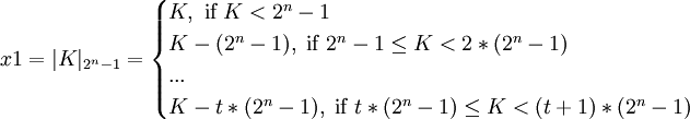 x1 = |K|_{2^{n}-1} = \begin{cases}K, \text{                if } K < 2^{n}-1\\
K - (2^{n}-1), \text{             if } 2^{n}-1 \le K < 2*(2^{n}-1)\\
...\\
K - t*(2^{n}-1), \text{            if } t*(2^{n}-1) \le K < (t+1)*(2^{n}-1)\\
\end{cases}
