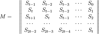 M=
\quad\left\|\begin{array}{ccccc} 
S_{t-1} &  S_{t-2} & S_{t-3} & \cdots & S_0\\
S_{t} &  S_{t-1} & S_{t-2} & \cdots & S_1\\
S_{t+1} &  S_{t} & S_{t-1} & \cdots & S_2\\
\cdots & \cdots & \cdots & \cdots & \cdots \\ 
S_{2t-2} &  S_{2t-3} & S_{2t-4} & \cdots & S_t\\
\end{array}\right\|